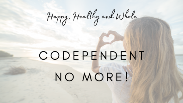 Happy, Healthy and Whole – Codependent No More!